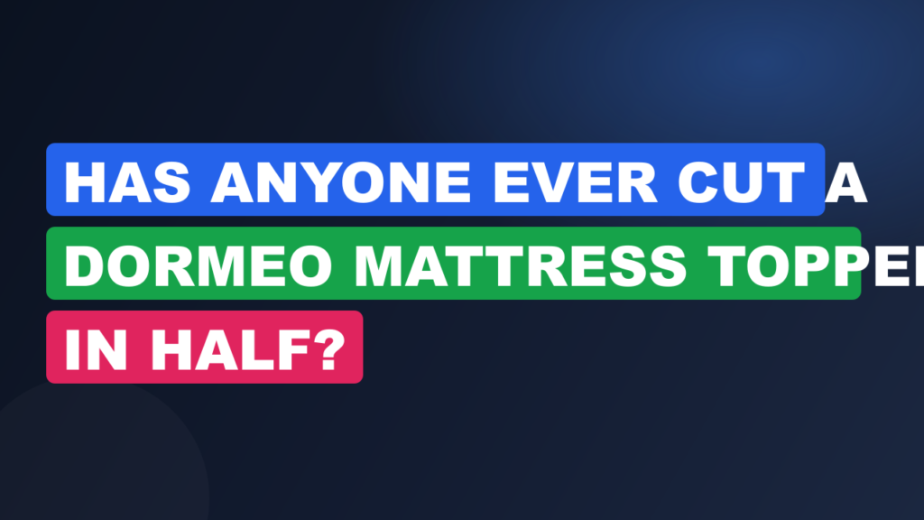 Has Anyone Ever Cut a Dormeo Mattress Topper in Half?