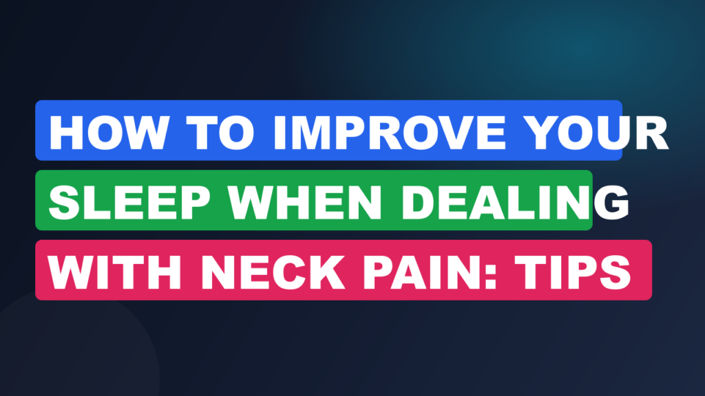 How To Improve Your Sleep When Dealing With Neck Pain: Tips