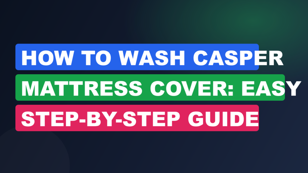 How To Wash Casper Mattress Cover: Easy Step-By-Step Guide