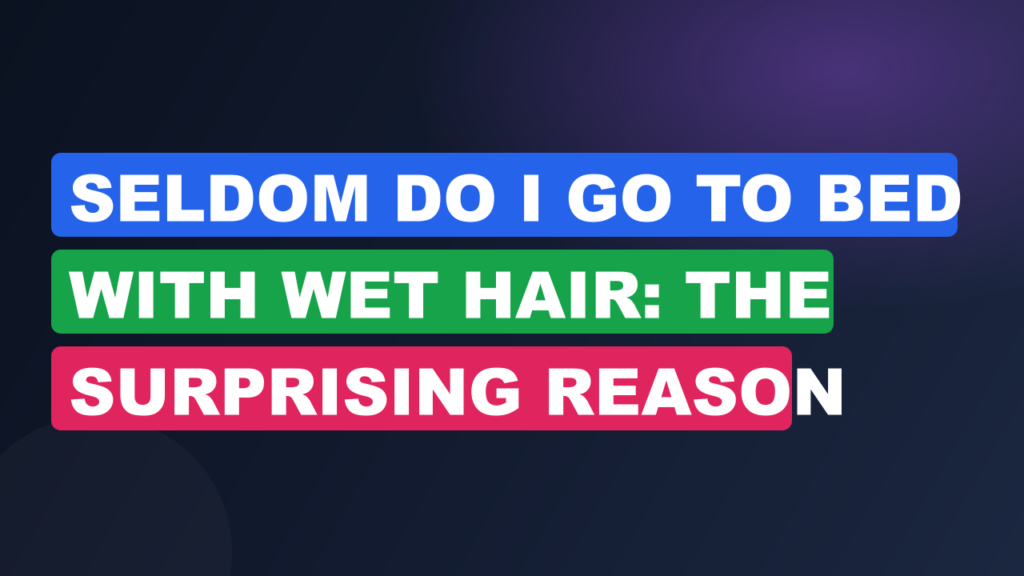 Seldom Do I Go to Bed with Wet Hair: The Surprising Reason