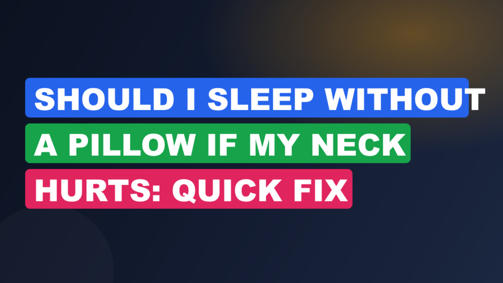 Should I Sleep Without A Pillow If My Neck Hurts: Quick Fix