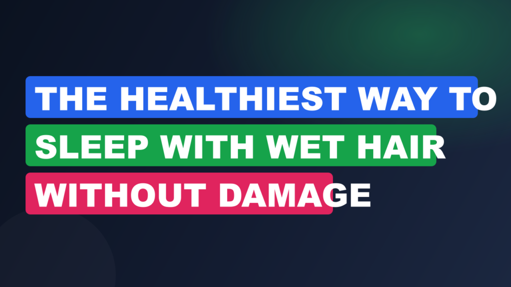 The Healthiest Way to Sleep with Wet Hair Without Damage