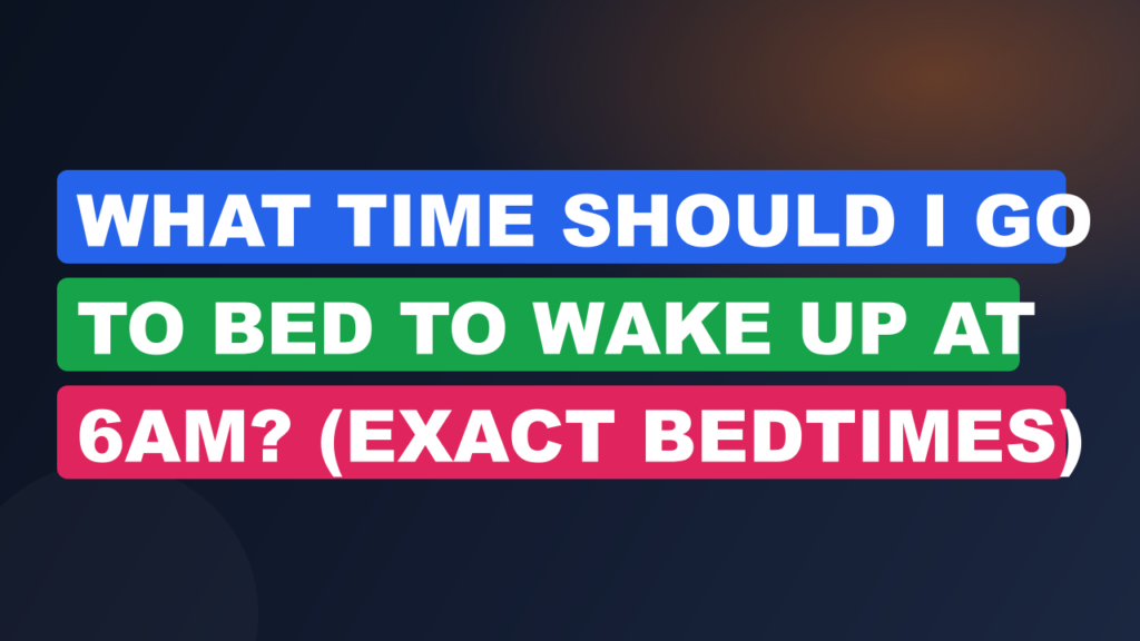 What Time Should I Go to Bed to Wake Up at 6am? (Exact Bedtimes)